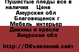 Пушистые пледы,все в наличии  › Цена ­ 1 500 - Амурская обл., Благовещенск г. Мебель, интерьер » Диваны и кресла   . Амурская обл.